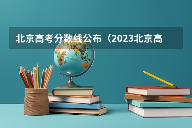 北京高考分数线公布（2023北京高校录取分数线）