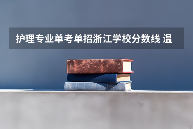 护理专业单考单招浙江学校分数线 温州医科大学专科护理专业分数线