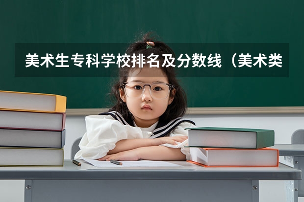 美术生专科学校排名及分数线（美术类大学排名及分数线）