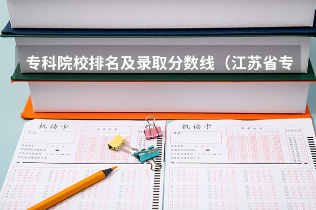 专科院校排名及录取分数线（江苏省专科学校排名及分数线）