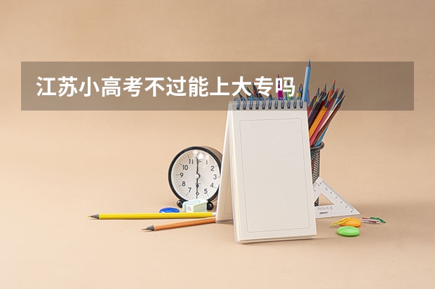 江苏小高考不过能上大专吗