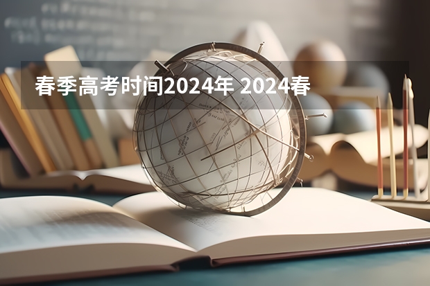 春季高考时间2024年 2024春季高考报名时间