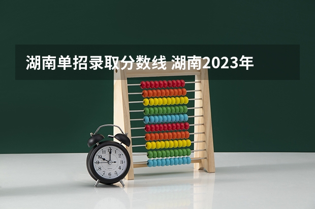 湖南单招录取分数线 湖南2023年中职对口升学分数线？