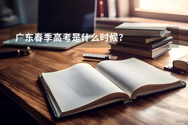 广东春季高考是什么时候？