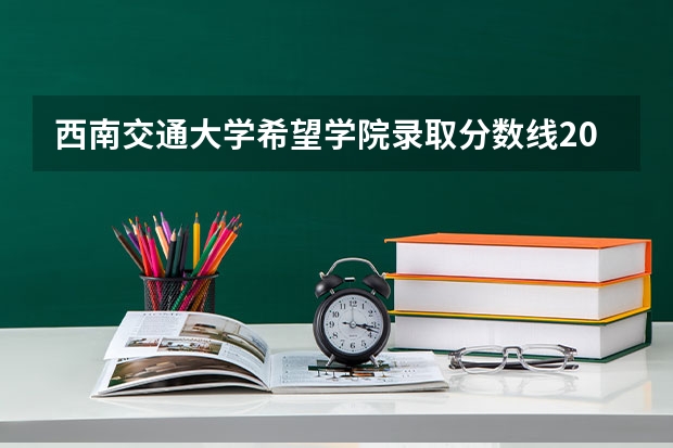 西南交通大学希望学院录取分数线2023 西南交通大学希望学院单招分数线