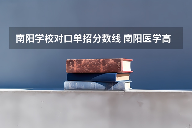南阳学校对口单招分数线 南阳医学高等专科学校单招分数线