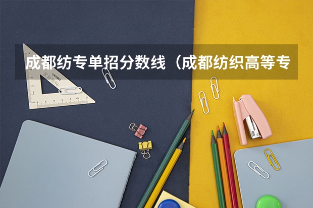 成都纺专单招分数线（成都纺织高等专科学校录取线）