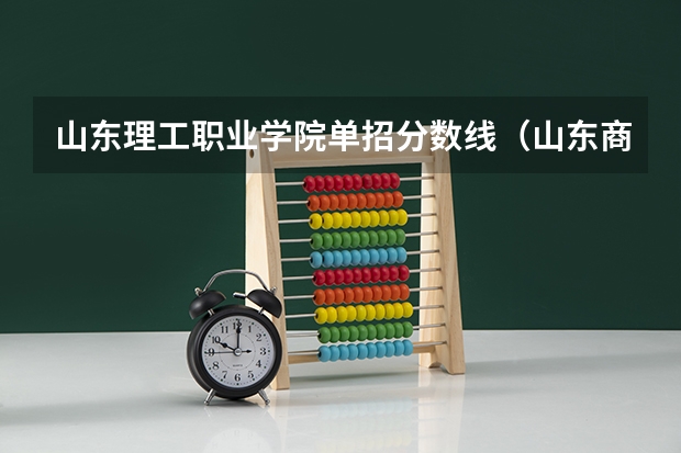 山东理工职业学院单招分数线（山东商务职业学院单招分数线）
