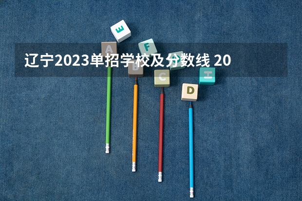 辽宁2023单招学校及分数线 2023大连职业技术学院单招分数线