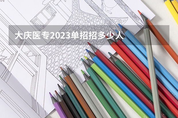 大庆医专2023单招招多少人