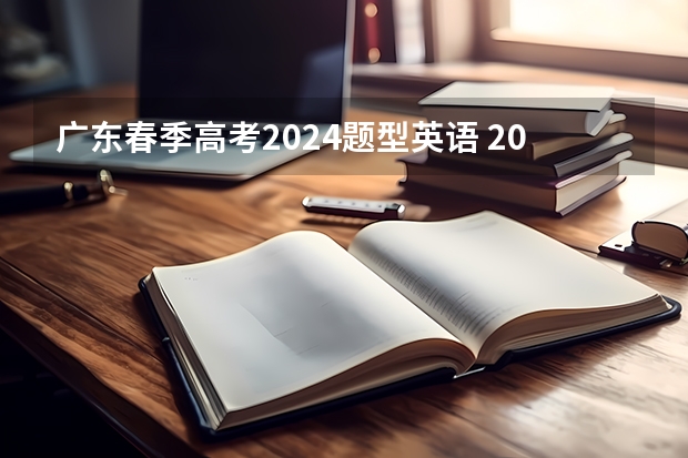 广东春季高考2024题型英语 2023广东高考时间科目表