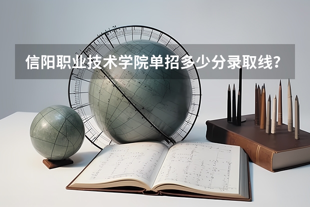 信阳职业技术学院单招多少分录取线？