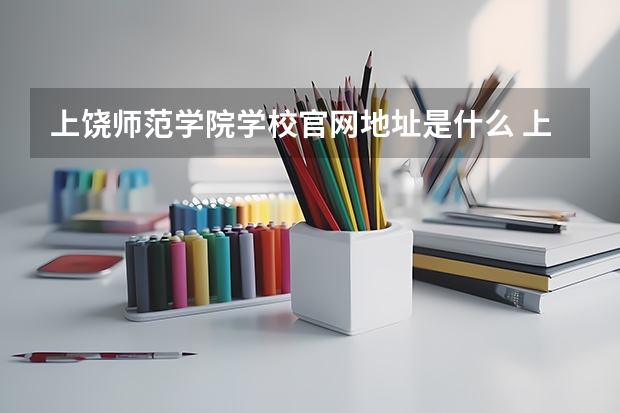 上饶师范学院学校官网地址是什么 上饶师范学院学校介绍