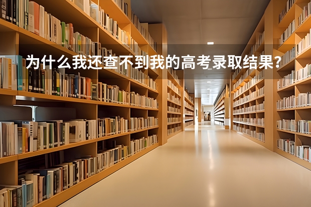 为什么我还查不到我的高考录取结果？
