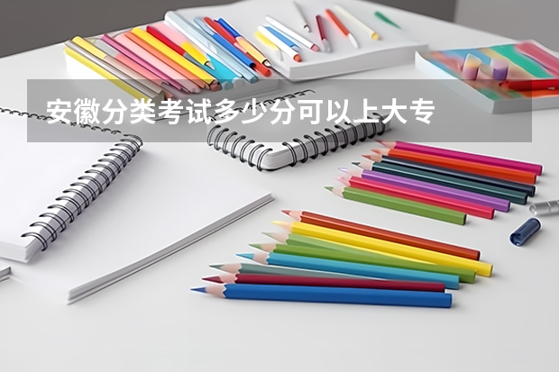 安徽分类考试多少分可以上大专