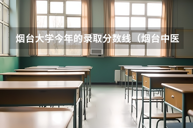 烟台大学今年的录取分数线（烟台中医药高等专科学校单招分数线）