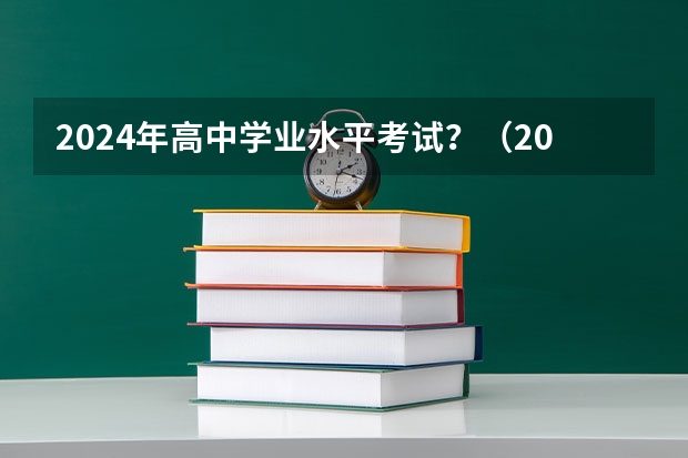 2024年高中学业水平考试？（2024年高考一模考试时间）