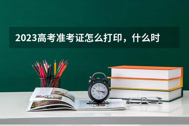 2023高考准考证怎么打印，什么时候可以打印。