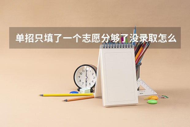 单招只填了一个志愿分够了没录取怎么回事？