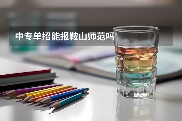 中专单招能报鞍山师范吗