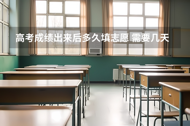 高考成绩出来后多久填志愿 需要几天时间