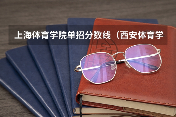 上海体育学院单招分数线（西安体育学院田径单招录取分数线）