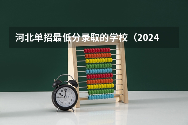 河北单招最低分录取的学校（2024河北单招学校及分数线）