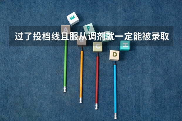过了投档线且服从调剂就一定能被录取吗 投档线和录取线的区别