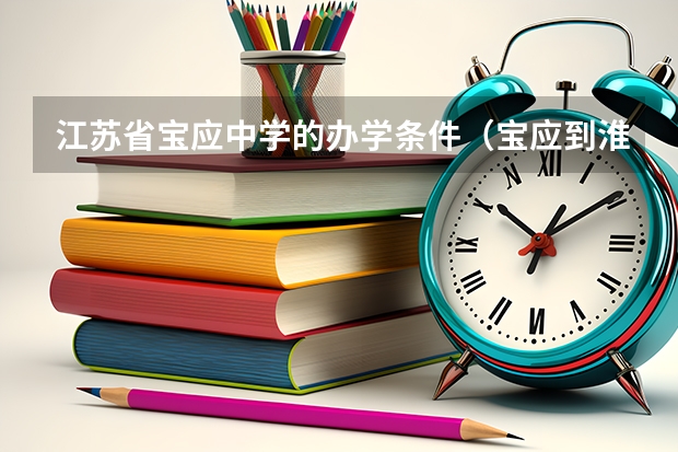 江苏省宝应中学的办学条件（宝应到淮安多长时间?）