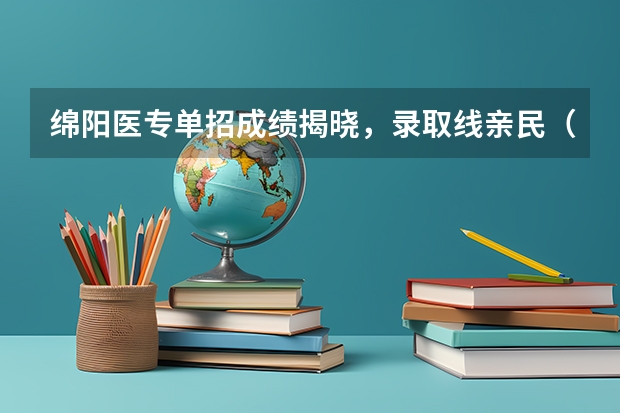 绵阳医专单招成绩揭晓，录取线亲民（河北医科大学单招分数线）