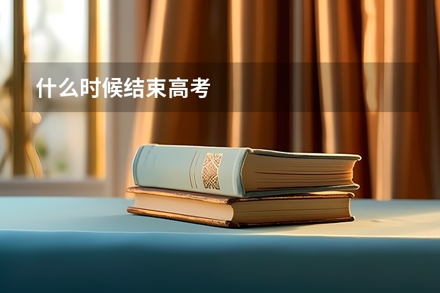 什么时候结束高考