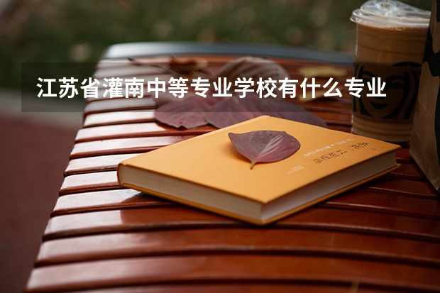 江苏省灌南中等专业学校有什么专业