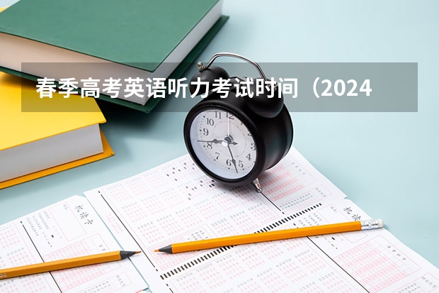 春季高考英语听力考试时间（2024年春招考试时间）
