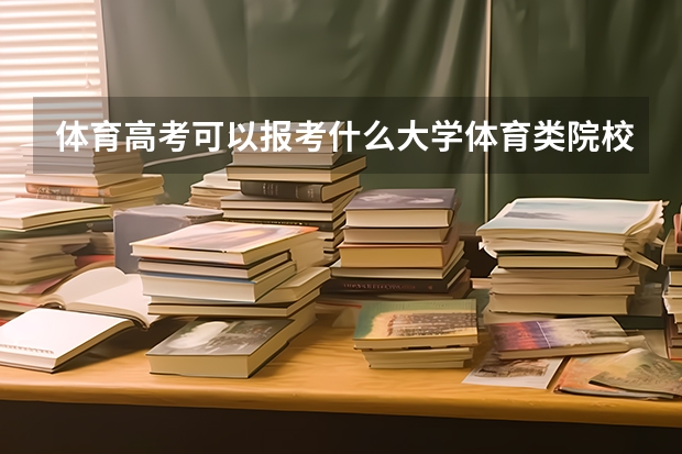 体育高考可以报考什么大学体育类院校名单是