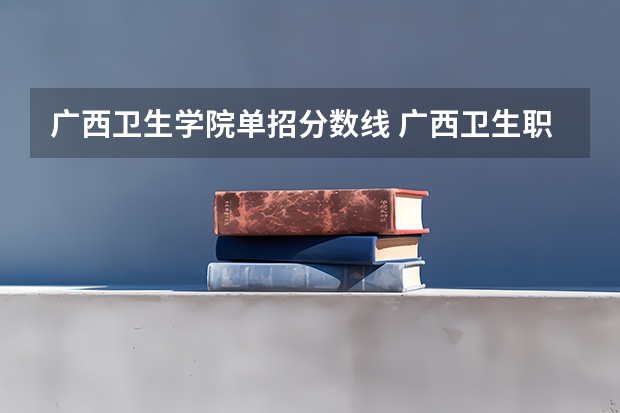 广西卫生学院单招分数线 广西卫生职业技术学院分数线