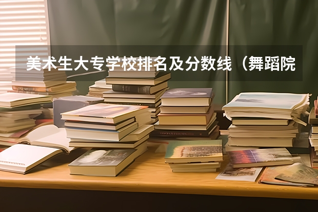 美术生大专学校排名及分数线（舞蹈院校排名及录取分数线）