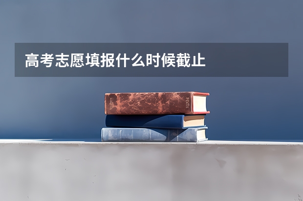 高考志愿填报什么时候截止