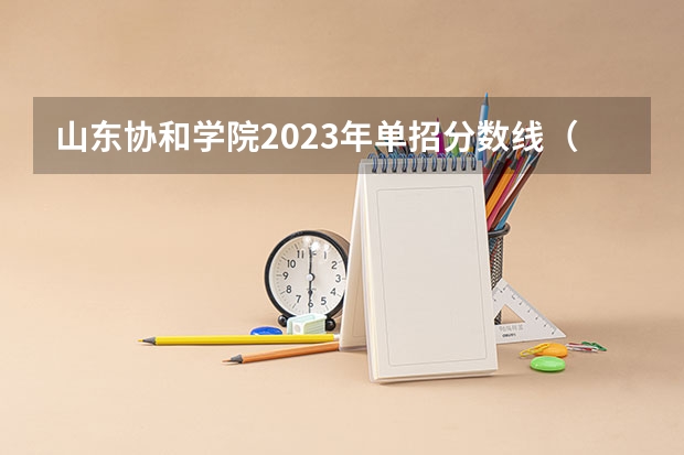 山东协和学院2023年单招分数线（山东省单招专科学校排名及分数线）