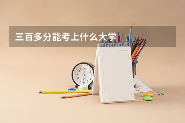 三百多分能考上什么大学