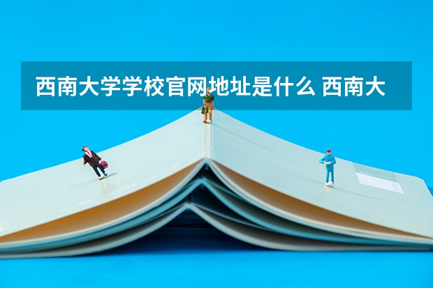 西南大学学校官网地址是什么 西南大学学校介绍