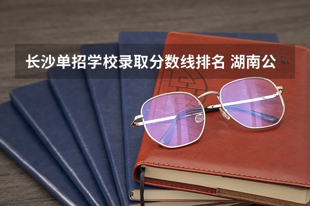 长沙单招学校录取分数线排名 湖南公办大专院校排名以及录取分数