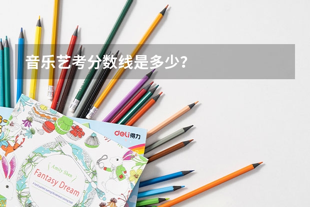 音乐艺考分数线是多少？