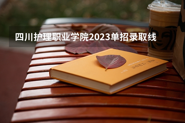 四川护理职业学院2023单招录取线（四川建筑职业技术学院2023录取线）