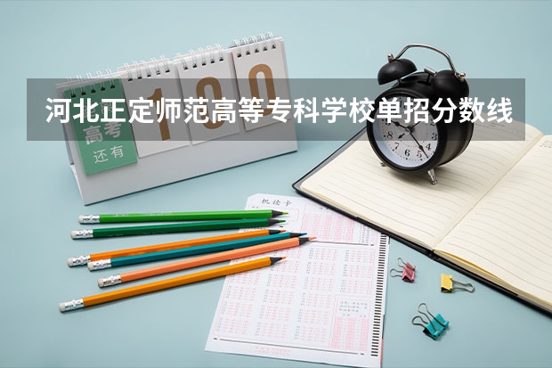 河北正定师范高等专科学校单招分数线 单招学校分数线