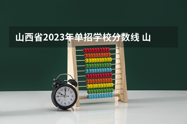 山西省2023年单招学校分数线 山西职业技术学院单招录取线2023