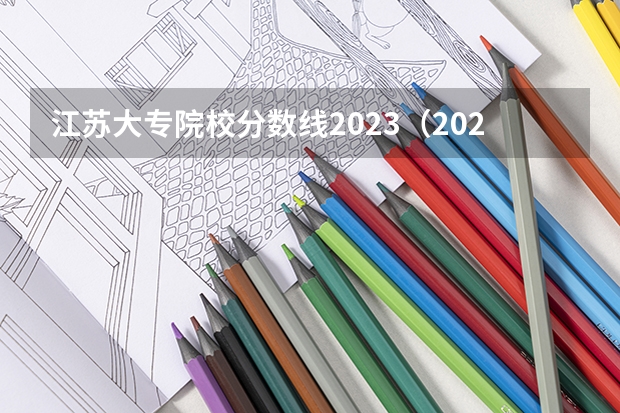 江苏大专院校分数线2023（2023年江苏大专分数线）