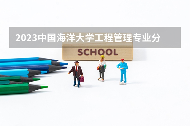 2023中国海洋大学工程管理专业分数线是多少 中国海洋大学工程管理专业历年分数线总汇