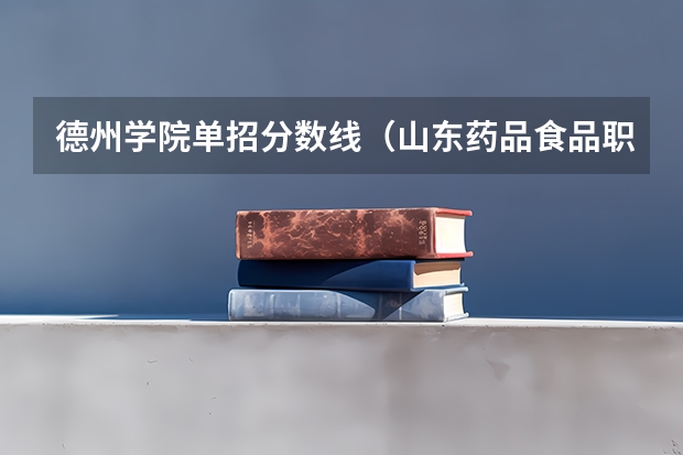 德州学院单招分数线（山东药品食品职业学院单招录取分数线）