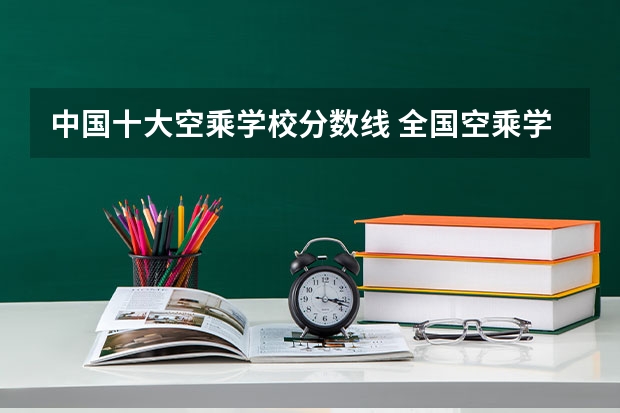 中国十大空乘学校分数线 全国空乘学校排名