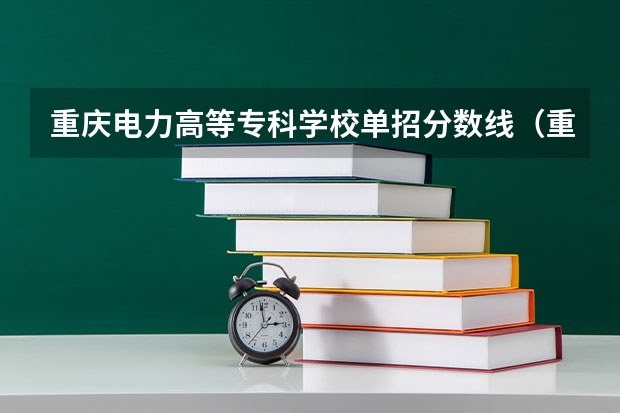 重庆电力高等专科学校单招分数线（重庆医药高等专科学校单招分数线）